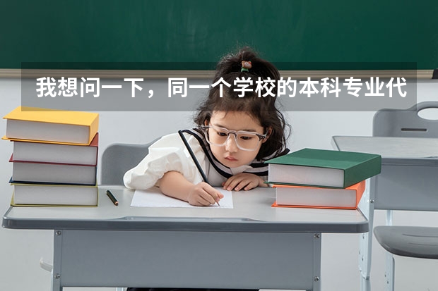 我想问一下，同一个学校的本科专业代码和专科专业代码一样吗？同一个