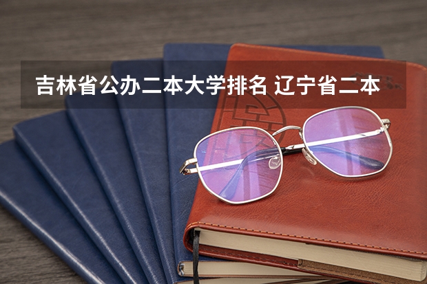 吉林省公办二本大学排名 辽宁省二本大学排名及分数线