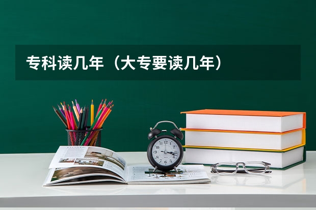 专科读几年（大专要读几年）