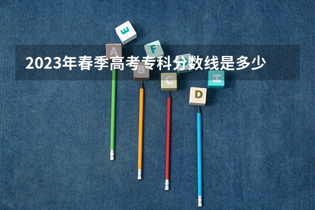 2023年春季高考专科分数线是多少？