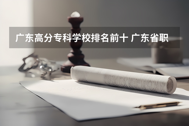 广东高分专科学校排名前十 广东省职业技术学院排名前十