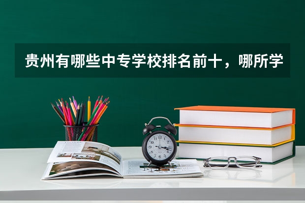 贵州有哪些中专学校排名前十，哪所学校比较好？