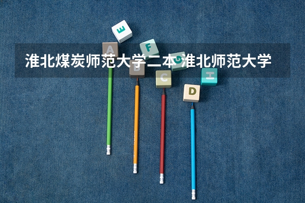 淮北煤炭师范大学二本 淮北师范大学在湖北是一本还是二本