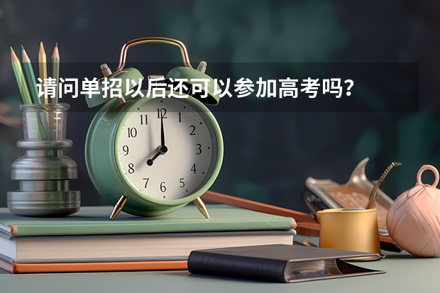 请问单招以后还可以参加高考吗？