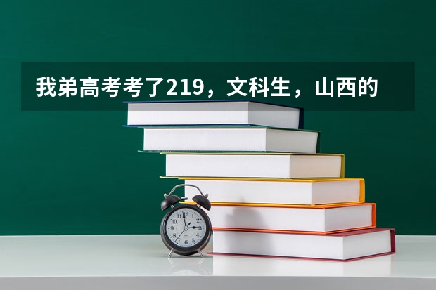 我弟高考考了219,文科生,山西的,能上什么专科学校?