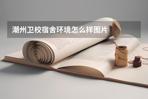 潮州卫校宿舍环境怎么样图片