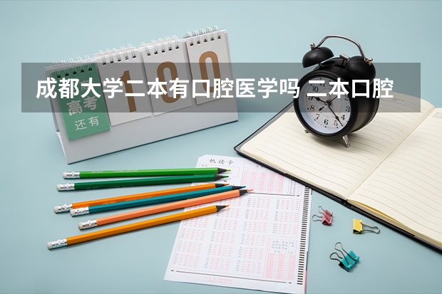 成都大学二本有口腔医学吗 二本口腔医学院校排名以及分数线