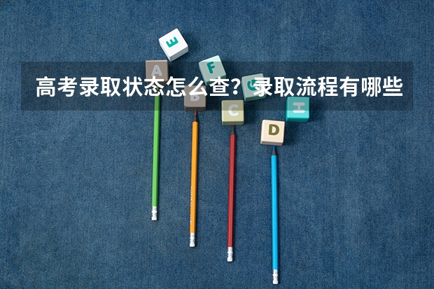 高考录取状态怎么查？录取流程有哪些？