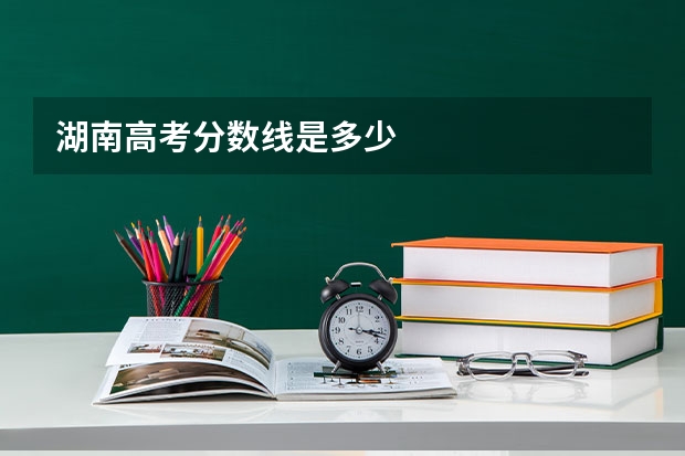 湖南高考分数线是多少