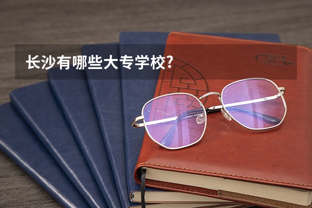 长沙有哪些大专学校?