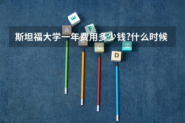 斯坦福大学一年费用多少钱?什么时候开始申请?
