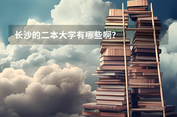 长沙的二本大学有哪些啊？