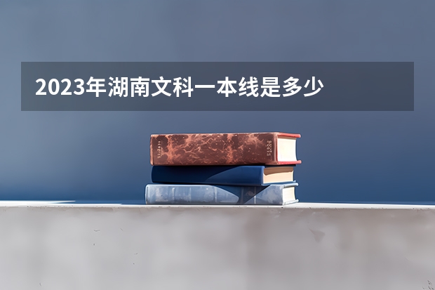 2023年湖南文科一本线是多少