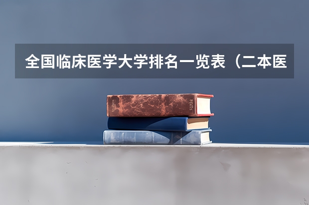 全国临床医学大学排名一览表（二本医药大学排名及分数线）