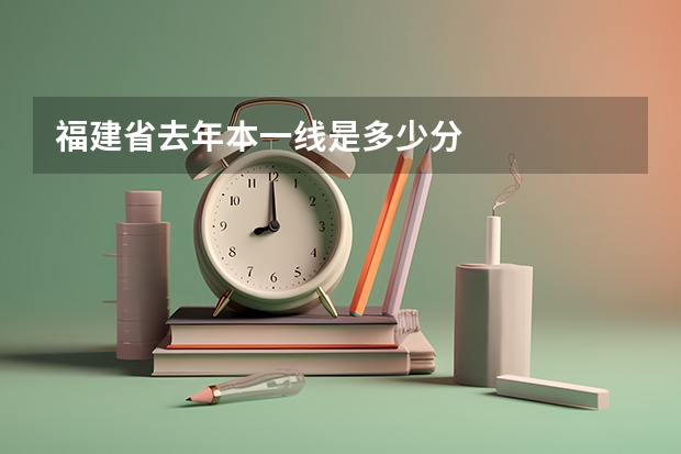 福建省去年本一线是多少分