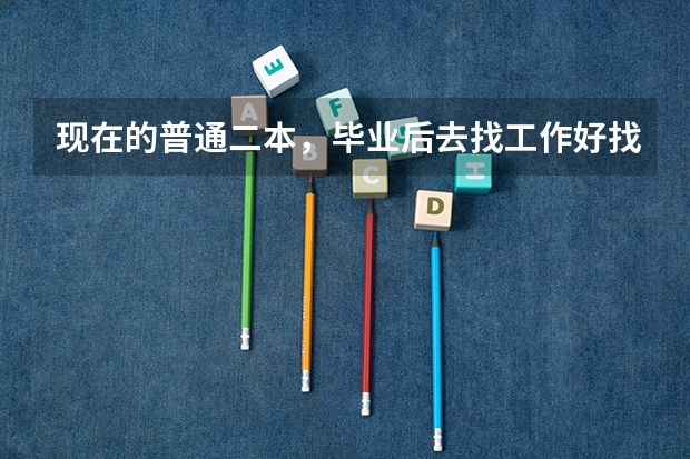 现在的普通二本，毕业后去找工作好找吗？