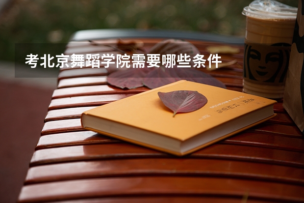 考北京舞蹈学院需要哪些条件