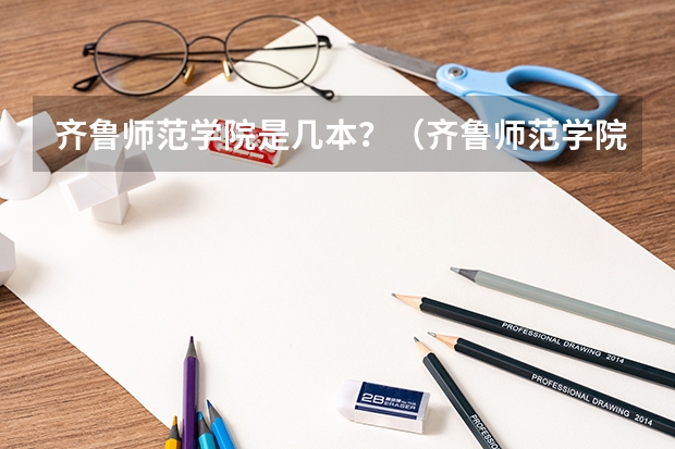 齐鲁师范学院是几本？（齐鲁师范学院2023专升本录取分数线）