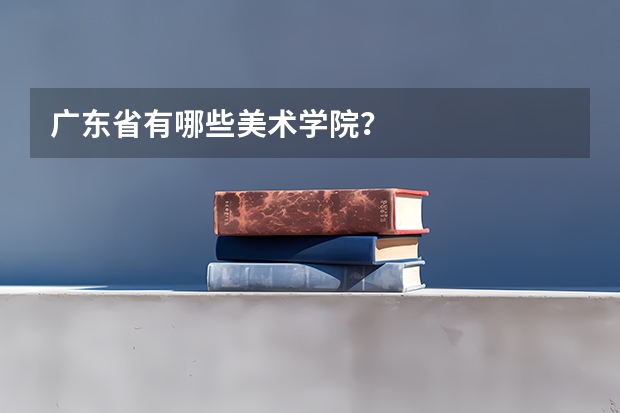 广东省有哪些美术学院？
