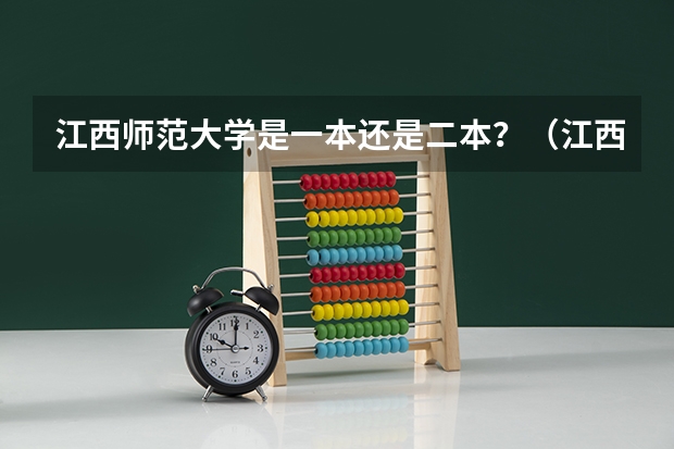 江西师范大学是一本还是二本？（江西师范大学是几本 江西师范大学）