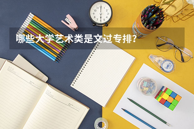 哪些大学艺术类是文过专排？