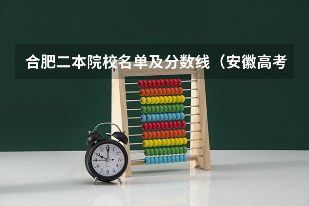 合肥二本院校名单及分数线（安徽高考志愿能填几个,最多可以填报几个大学和专业）