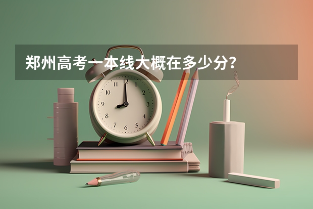 郑州高考一本线大概在多少分？