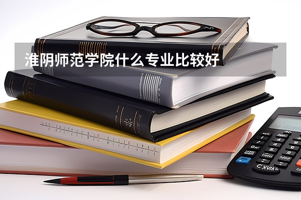 淮阴师范学院什么专业比较好