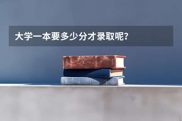 大学一本要多少分才录取呢？