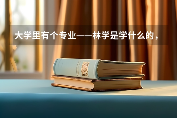 大学里有个专业——林学是学什么的，学完了以后出来干什么？