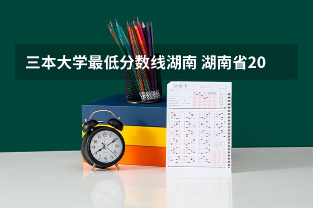 三本大学最低分数线湖南 湖南省2023年高考分数线