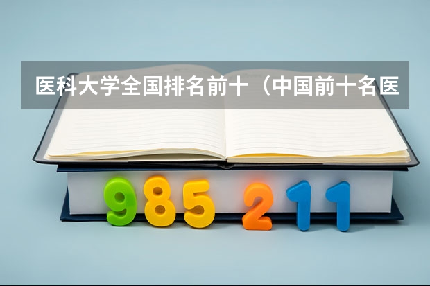 医科大学全国排名前十（中国前十名医科大学）