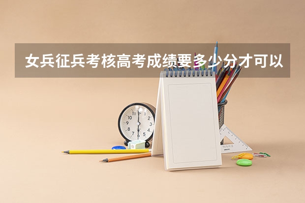 女兵征兵考核高考成绩要多少分才可以？