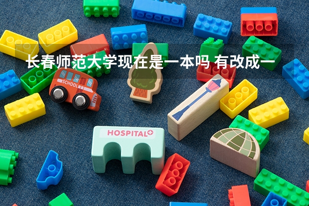 长春师范大学现在是一本吗 有改成一本的倾向吗？