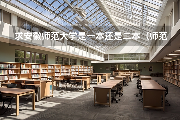 求安徽师范大学是一本还是二本（师范大学是一本还是二本）
