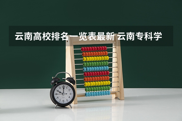 云南高校排名一览表最新 云南专科学校排名