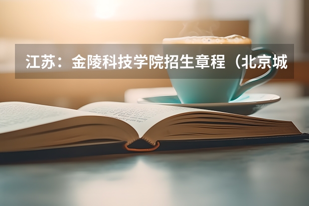 江苏:金陵科技学院招生章程(北京城市学院2023招生分数线)