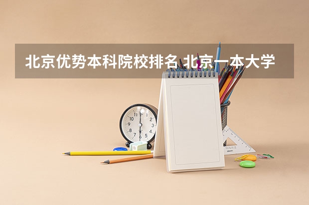 北京优势本科院校排名 北京一本大学排名及分数线