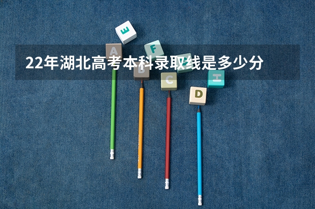 22年湖北高考本科录取线是多少分