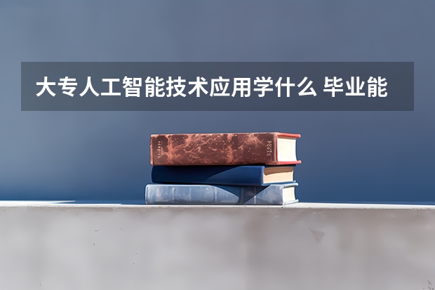 大专人工智能技术应用学什么 毕业能做什么