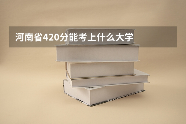 河南省420分能考上什么大学
