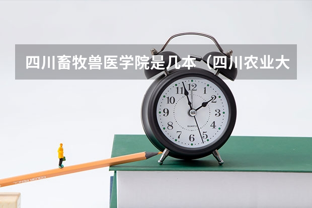 四川畜牧兽医学院是几本(四川农业大学 动物医学一本 二本 区别)