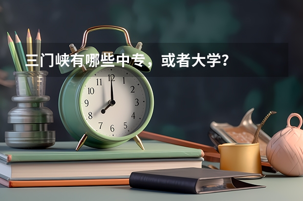 三门峡有哪些中专,或者大学?