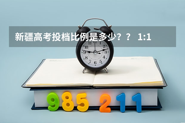 新疆高考投档比例是多少?? 1:1.05 、1:1.1还是1:1.2