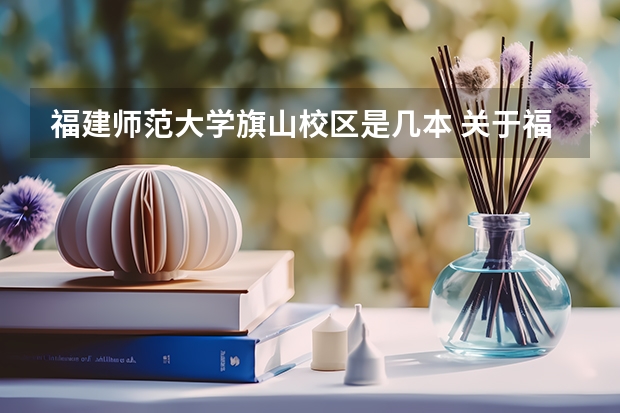 福建师范大学旗山校区是几本 关于福建师范大学新生就读校区问题