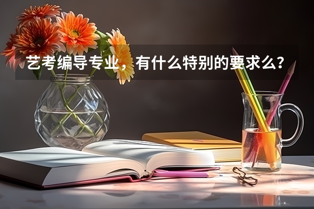 艺考编导专业，有什么特别的要求么？本人文科，文笔还好