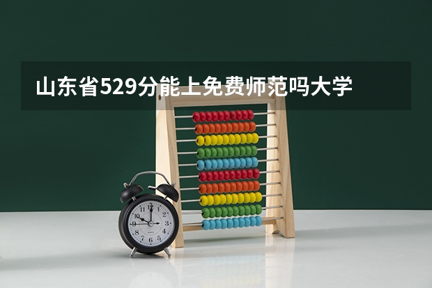 山东省529分能上免费师范吗大学