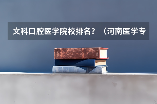 文科口腔医学院校排名？（河南医学专科学校排名）