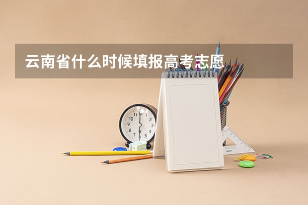 云南省什么时候填报高考志愿
