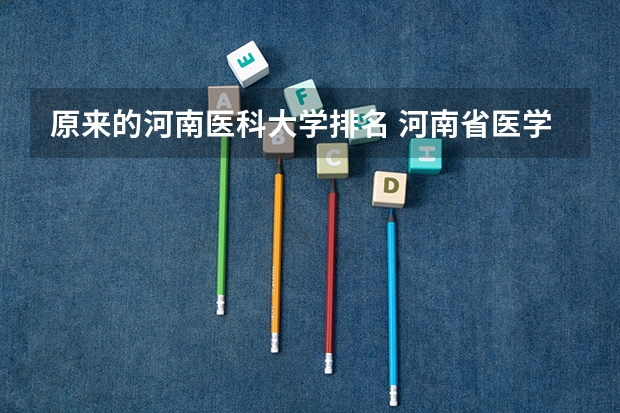 原来的河南医科大学排名 河南省医学院校排行